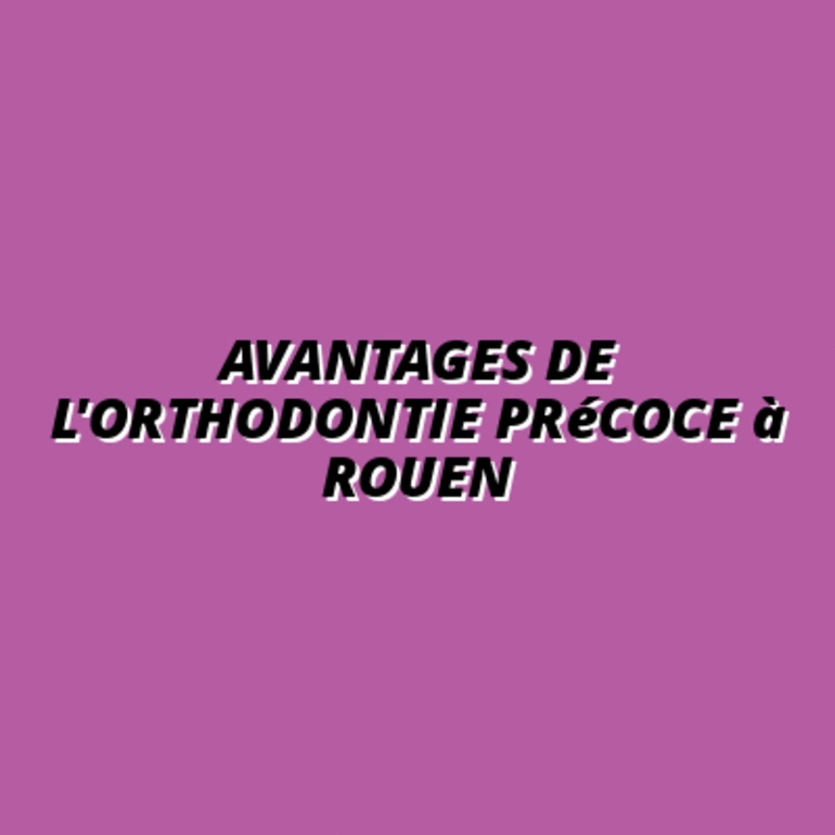 Avantages de l'orthodontie précoce à Rouen